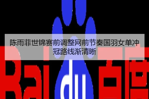 陈雨菲世锦赛前调整网前节奏国羽女单冲冠路线渐清晰