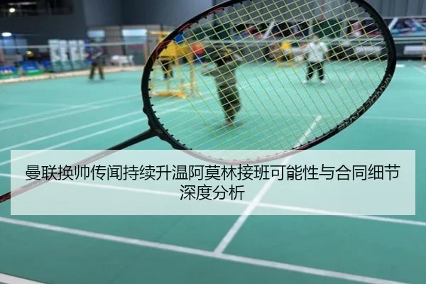 曼联换帅传闻持续升温阿莫林接班可能性与合同细节深度分析